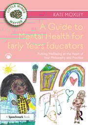 A Guide to Mental Health for Early Years Educators
Putting Wellbeing at the Heart of Your Philosophy and Practice book cover