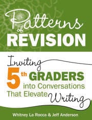Patterns of Revision, Grade 5
Inviting 5th Graders into Conversations That Elevate Writing